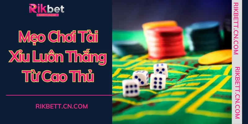 Mẹo Chơi Tài Xỉu Luôn Thắng – Bí Kíp Độc Quyền Từ Cao Thủ RIKBET